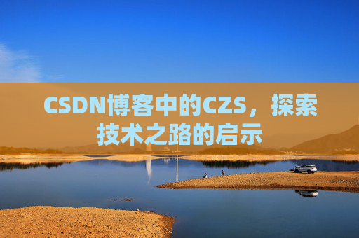 CSDN博客中的CZS，探索技术之路的启示