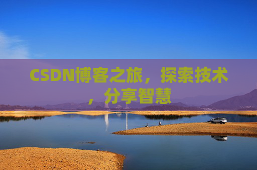 CSDN博客之旅,探索技术,分享智慧 CSDN博客之旅,探索技术,分享智慧